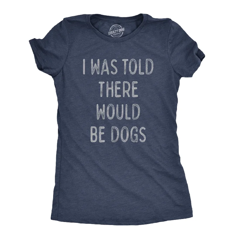 Quick Sale I Was Told There Would Be Dogs Women's T Shirt